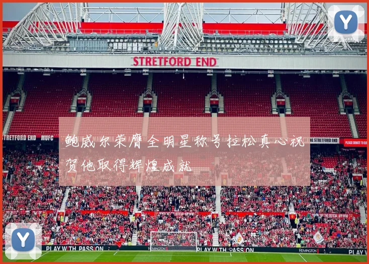 鲍威尔荣膺全明星称号拉松真心祝贺他取得辉煌成就
