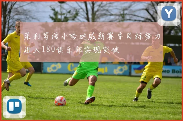 莱利寄语小哈达威新赛季目标努力进入180俱乐部实现突破