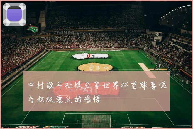 中村敬斗社媒分享世界杯首球喜悦与积极意义的感悟