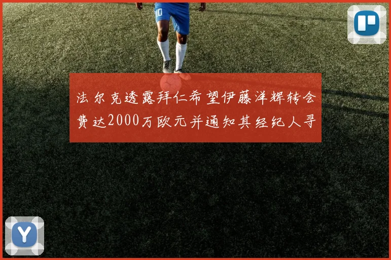 法尔克透露拜仁希望伊藤洋辉转会费达2000万欧元并通知其经纪人寻找新东家