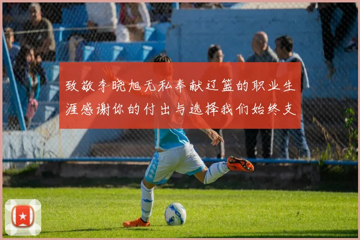 致敬李晓旭无私奉献辽篮的职业生涯感谢你的付出与选择我们始终支持你