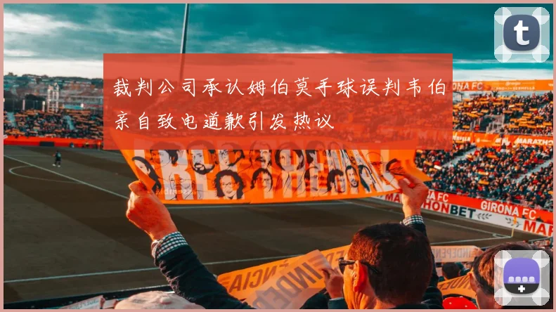 裁判公司承认姆伯莫手球误判韦伯亲自致电道歉引发热议
