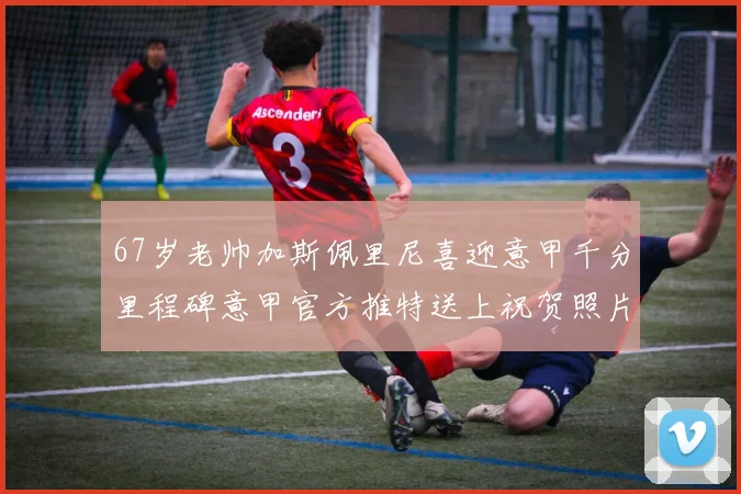 67岁老帅加斯佩里尼喜迎意甲千分里程碑意甲官方推特送上祝贺照片