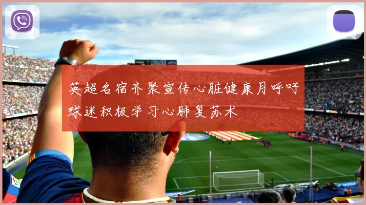 英超名宿齐聚宣传心脏健康月呼吁球迷积极学习心肺复苏术