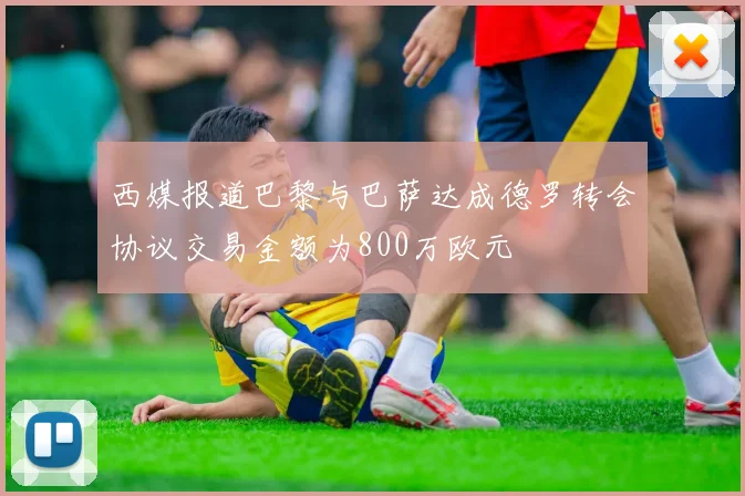 西媒报道巴黎与巴萨达成德罗转会协议交易金额为800万欧元