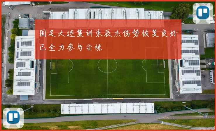 国足大连集训朱辰杰伤势恢复良好已全力参与合练