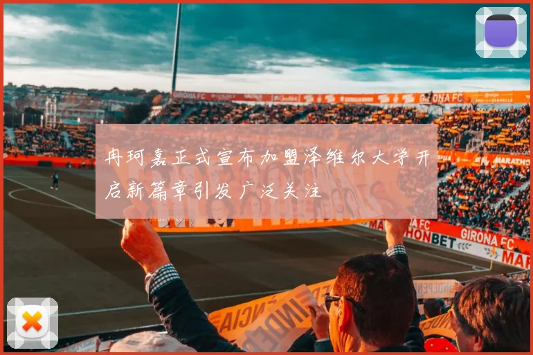 冉珂嘉正式宣布加盟泽维尔大学开启新篇章引发广泛关注