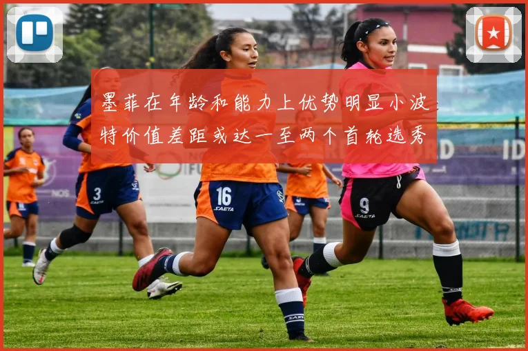 墨菲在年龄和能力上优势明显小波特价值差距或达一至两个首轮选秀权