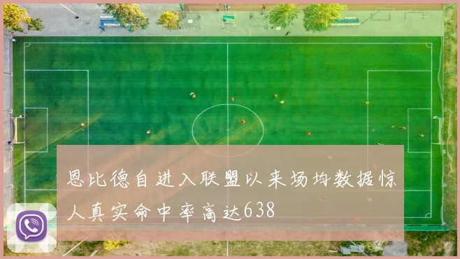 恩比德自进入联盟以来场均数据惊人真实命中率高达638